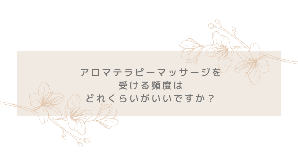 アロマテラピーマッサージを受ける頻度はどれくらいがいいですか？