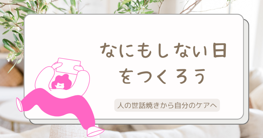 人の世話焼きから自分おケアへ、何もしない日を作ろう